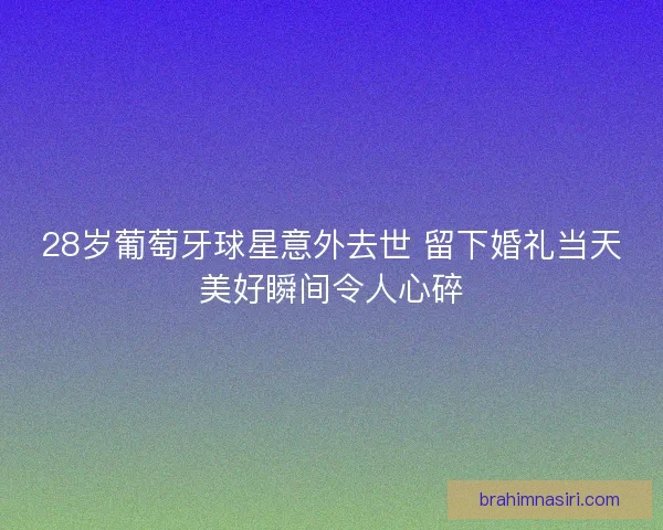 28岁葡萄牙球星意外去世 留下婚礼当天美好瞬间令人心碎