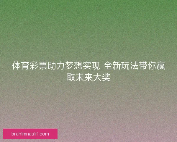 体育彩票助力梦想实现 全新玩法带你赢取未来大奖