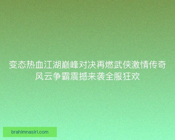 变态热血江湖巅峰对决再燃武侠激情传奇风云争霸震撼来袭全服狂欢