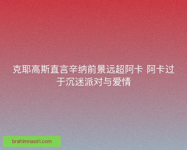 克耶高斯直言辛纳前景远超阿卡 阿卡过于沉迷派对与爱情